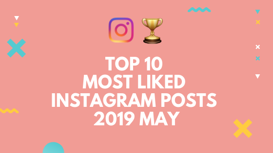 Top 10 Most Liked Instagram Posts in May 2019