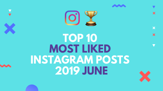Top 10 Most Liked Instagram Posts in June 2019